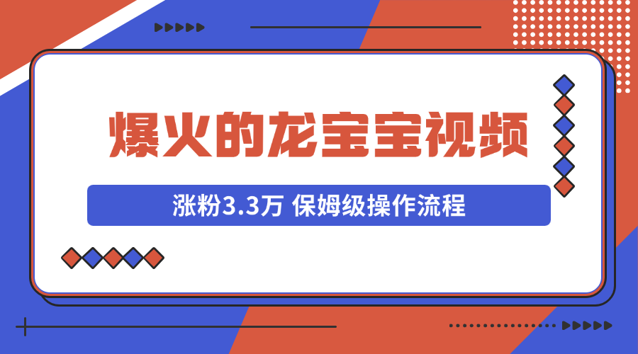 爆火的龙宝宝视频，猛涨3.3万粉，保姆级操作流程！-135副业网